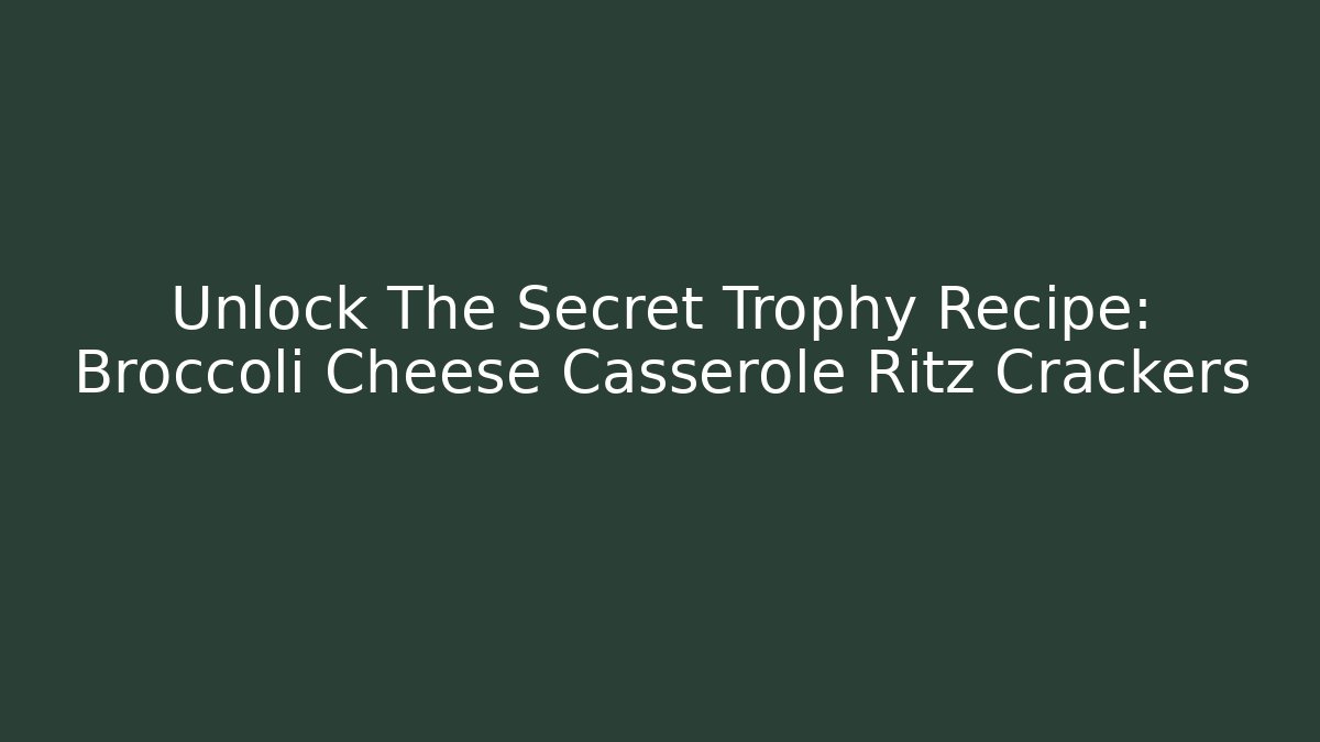 Unlock The Secret Trophy Recipe: Broccoli Cheese Casserole Ritz Crackers