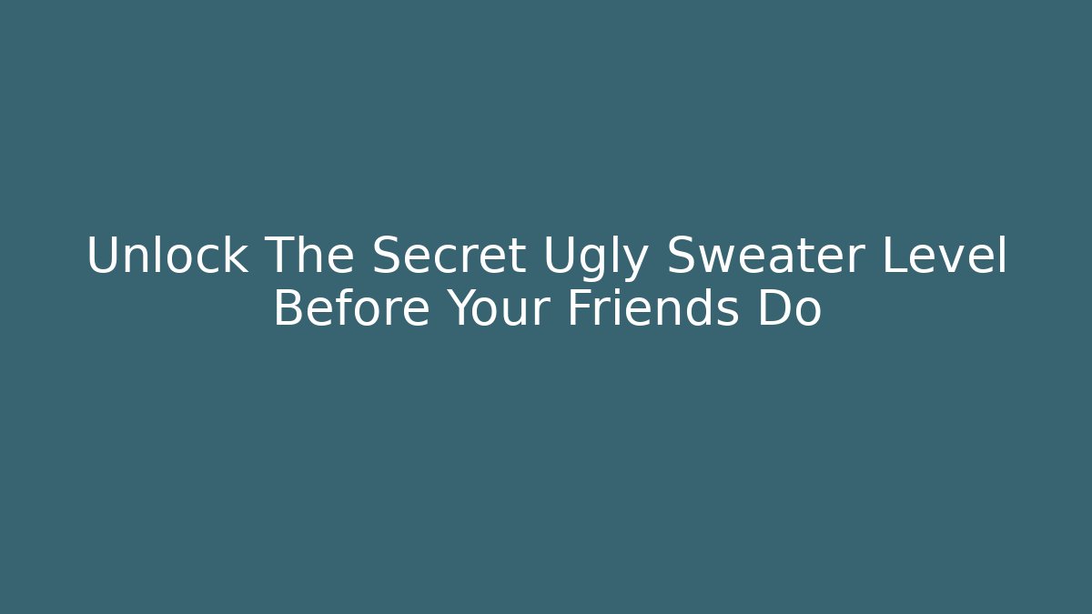 Unlock The Secret Ugly Sweater Level Before Your Friends Do