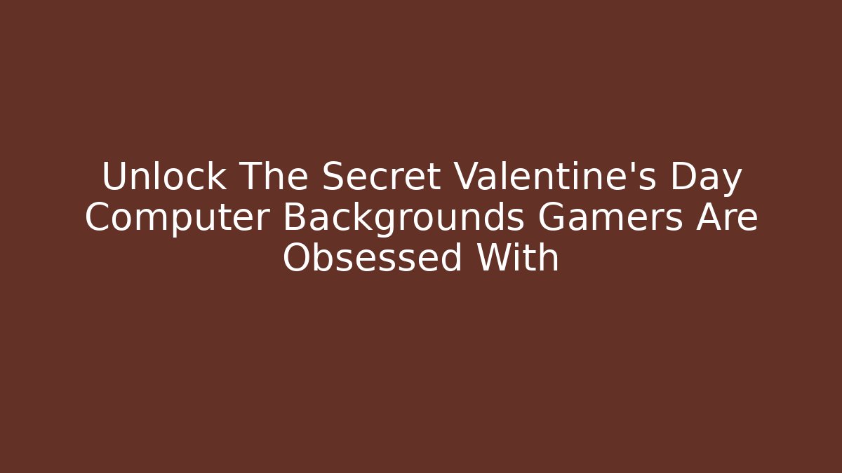 Unlock The Secret Valentine's Day Computer Backgrounds Gamers Are Obsessed With