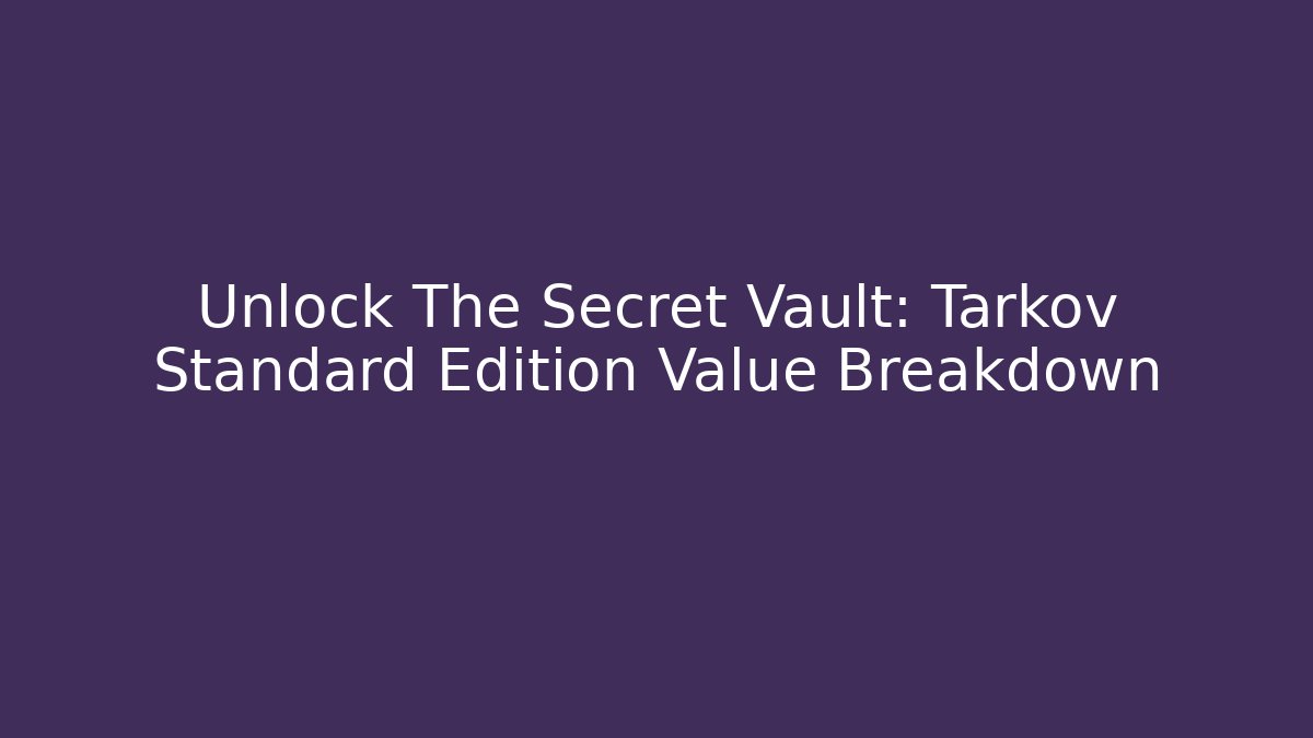 Unlock The Secret Vault: Tarkov Standard Edition Value Breakdown