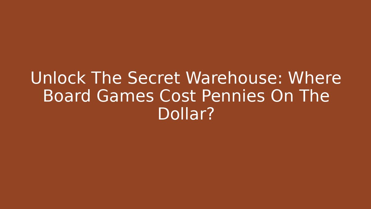 Unlock The Secret Warehouse: Where Board Games Cost Pennies On The Dollar?