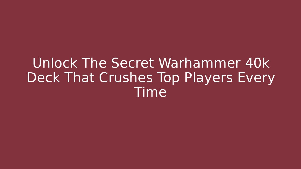 Unlock The Secret Warhammer 40k Deck That Crushes Top Players Every Time