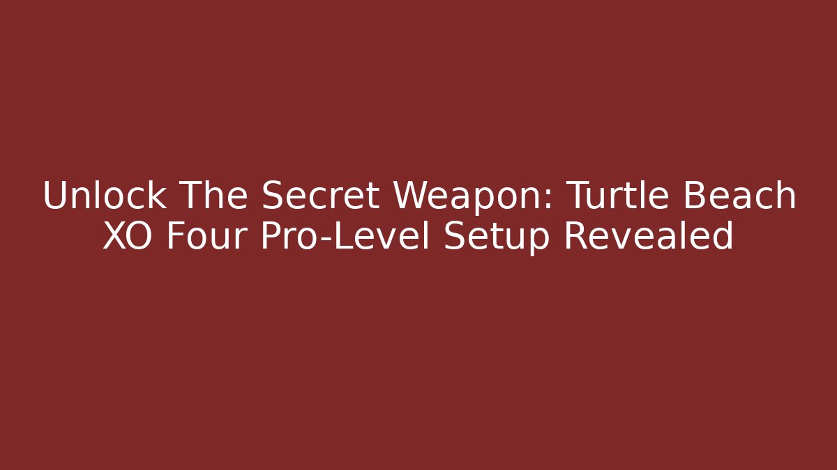 Unlock The Secret Weapon: Turtle Beach XO Four Pro-Level Setup Revealed - Create More Assets