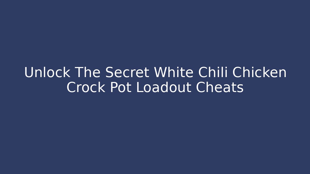 Unlock The Secret White Chili Chicken Crock Pot Loadout Cheats
