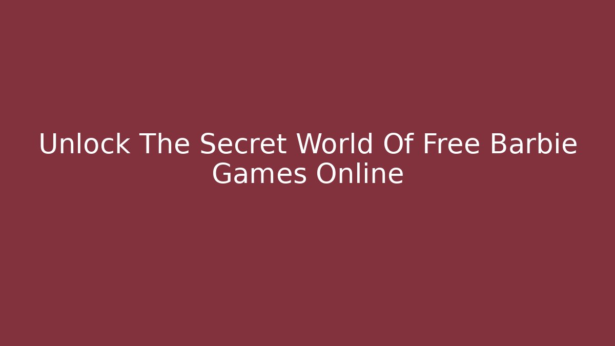 Unlock The Secret World Of Free Barbie Games Online