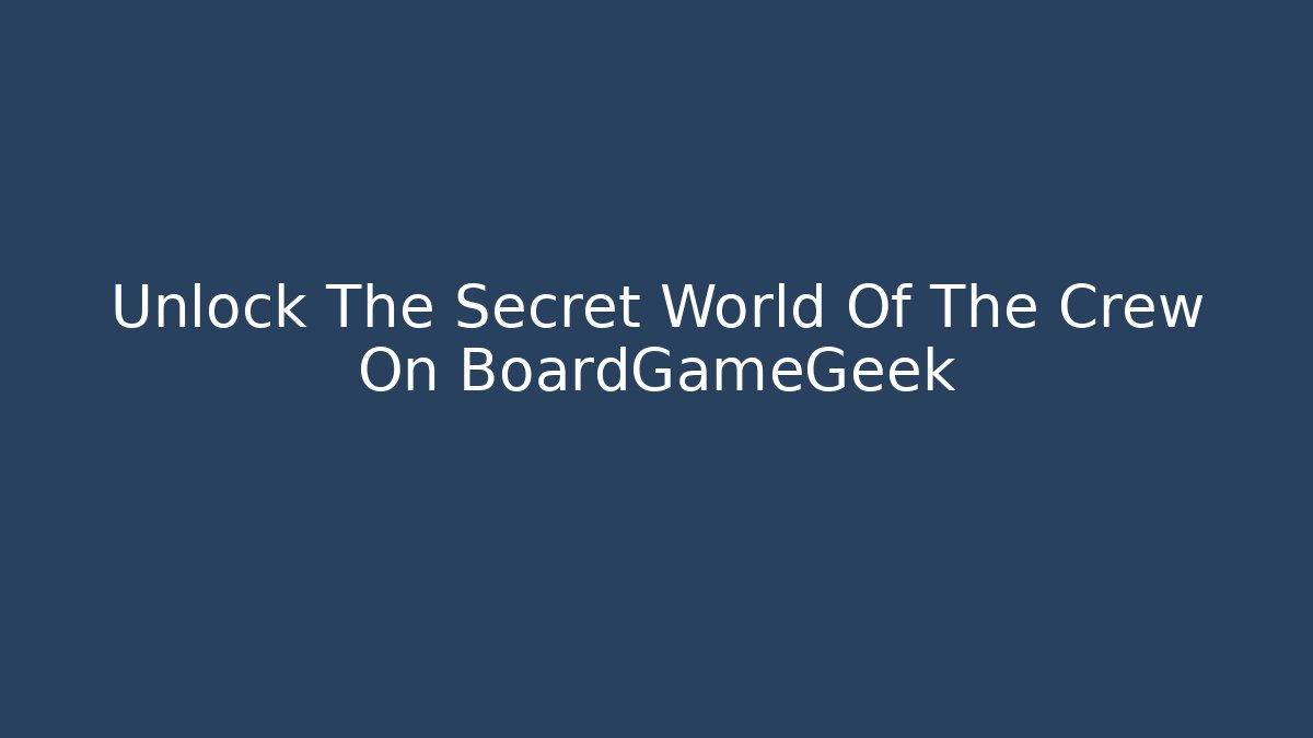 Unlock The Secret World Of The Crew On BoardGameGeek