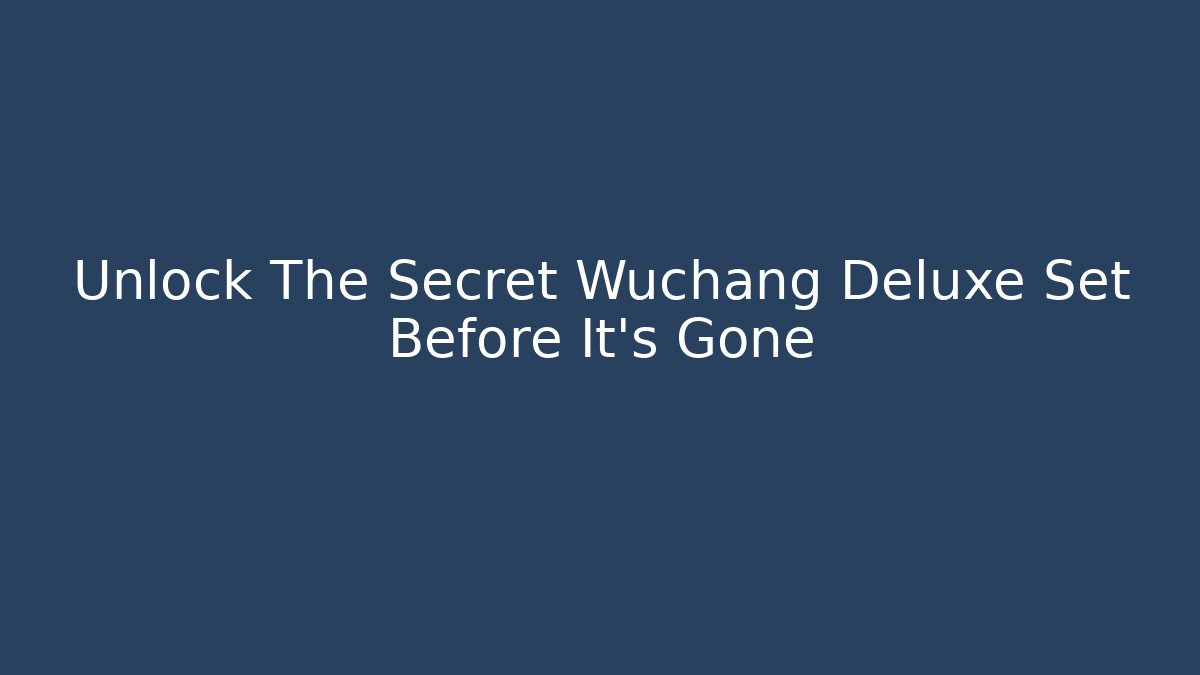 Unlock The Secret Wuchang Deluxe Set Before It's Gone