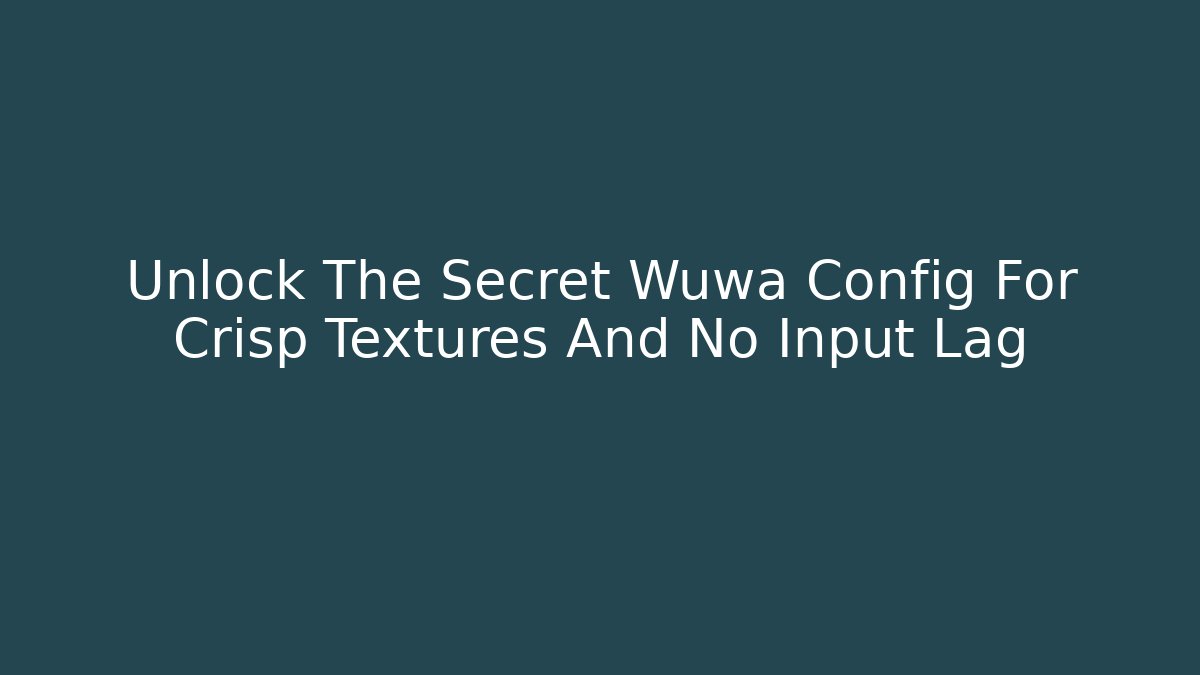 Unlock The Secret Wuwa Config For Crisp Textures And No Input Lag