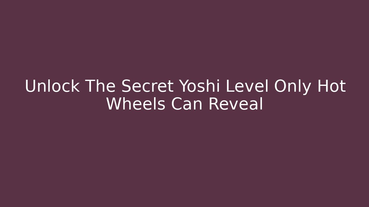 Unlock The Secret Yoshi Level Only Hot Wheels Can Reveal