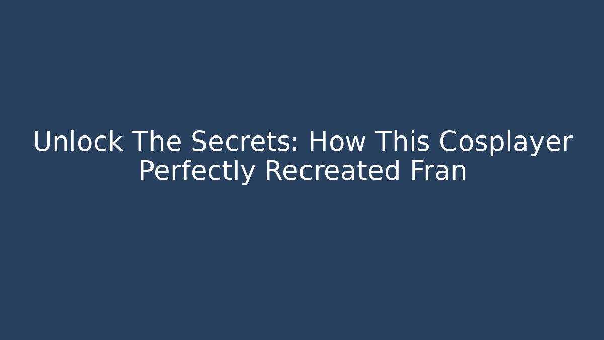 Unlock The Secrets: How This Cosplayer Perfectly Recreated Fran