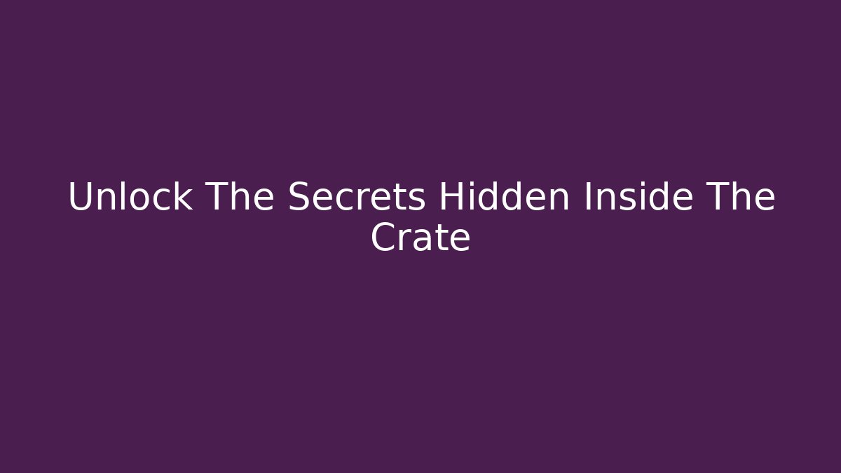 Unlock The Secrets Hidden Inside The Crate