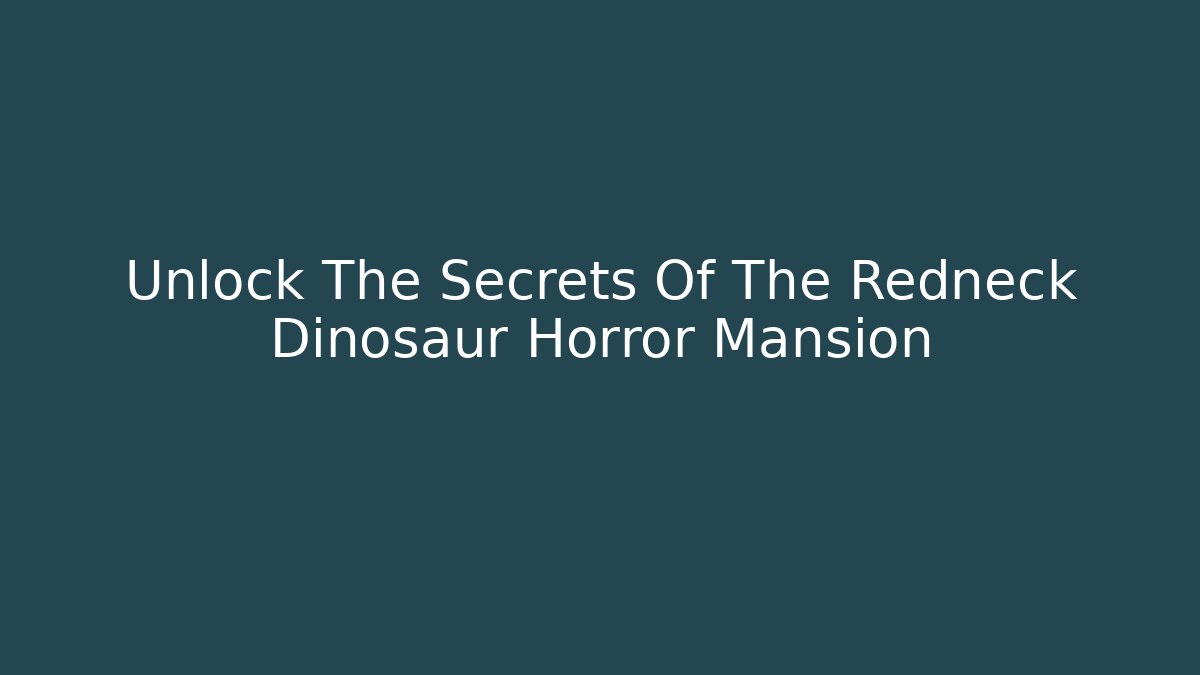 Unlock The Secrets Of The Redneck Dinosaur Horror Mansion