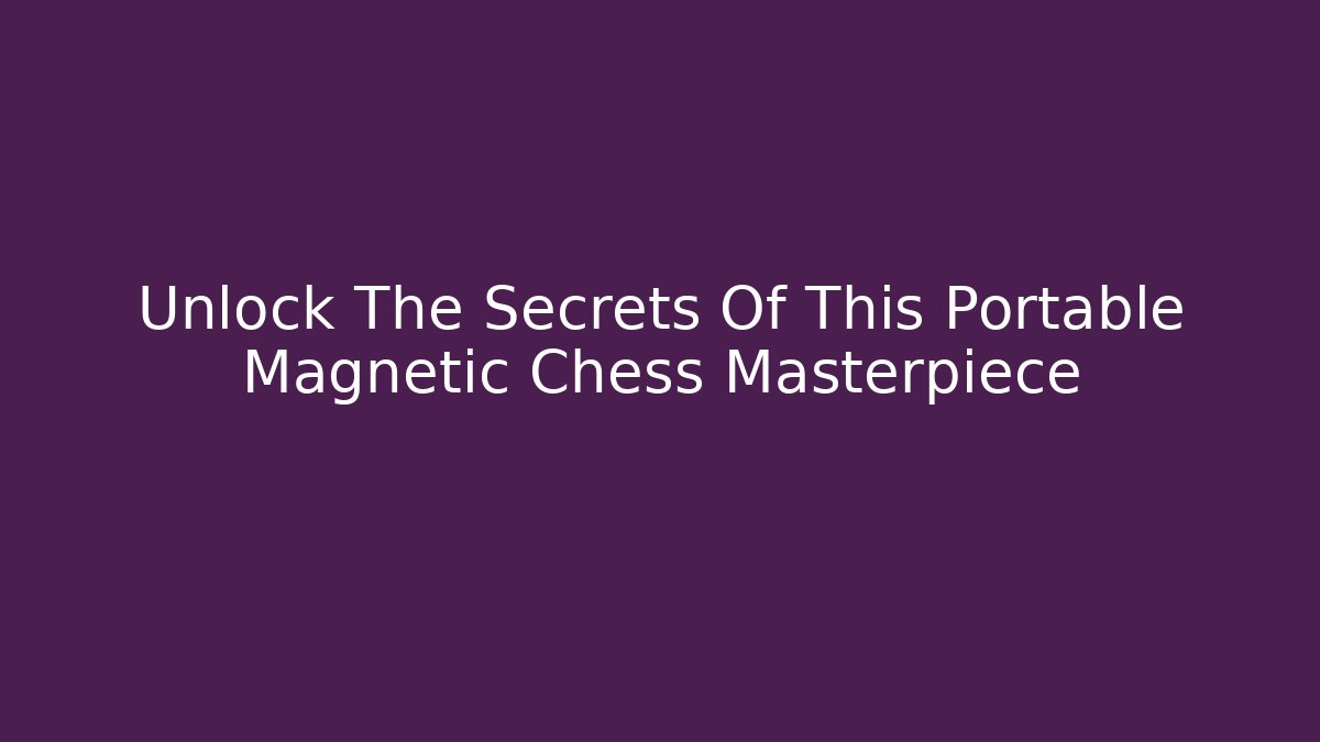 Unlock The Secrets Of This Portable Magnetic Chess Masterpiece