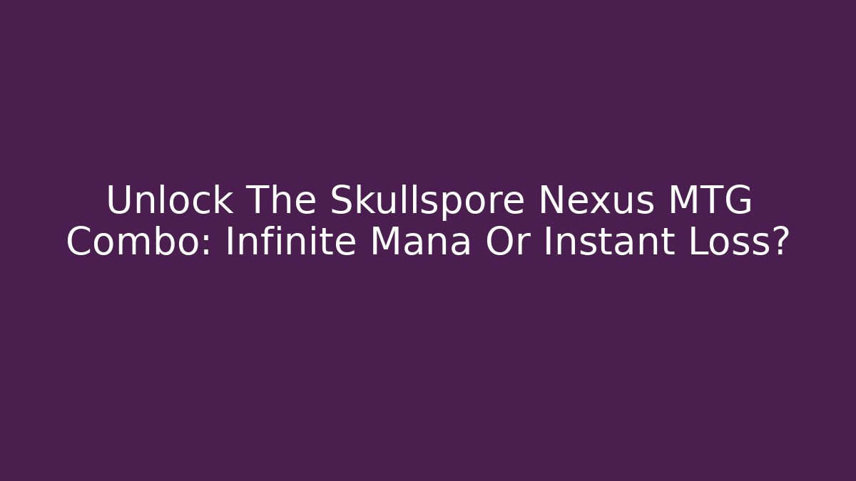 Unlock The Skullspore Nexus MTG Combo: Infinite Mana Or Instant Loss?