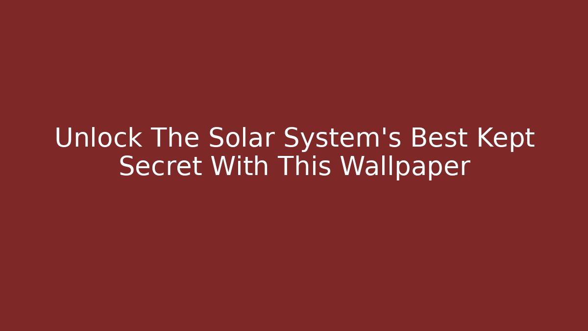 Unlock The Solar System's Best Kept Secret With This Wallpaper