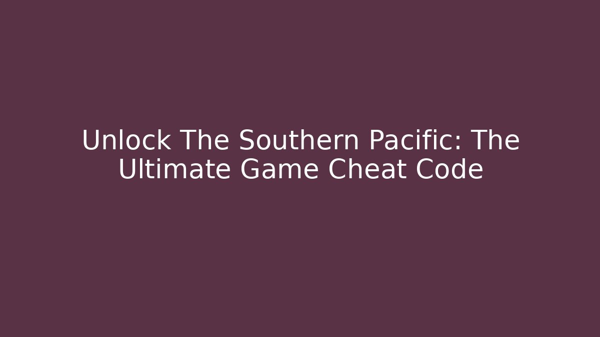 Unlock The Southern Pacific: The Ultimate Game Cheat Code