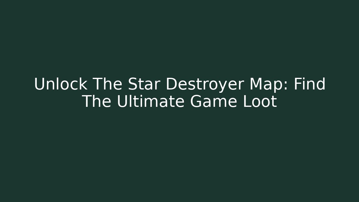 Unlock The Star Destroyer Map: Find The Ultimate Game Loot