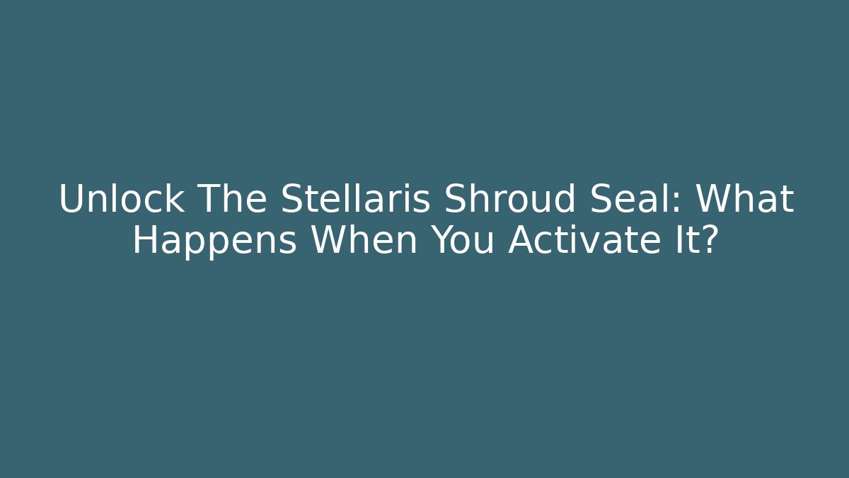 Unlock The Stellaris Shroud Seal: What Happens When You Activate It?