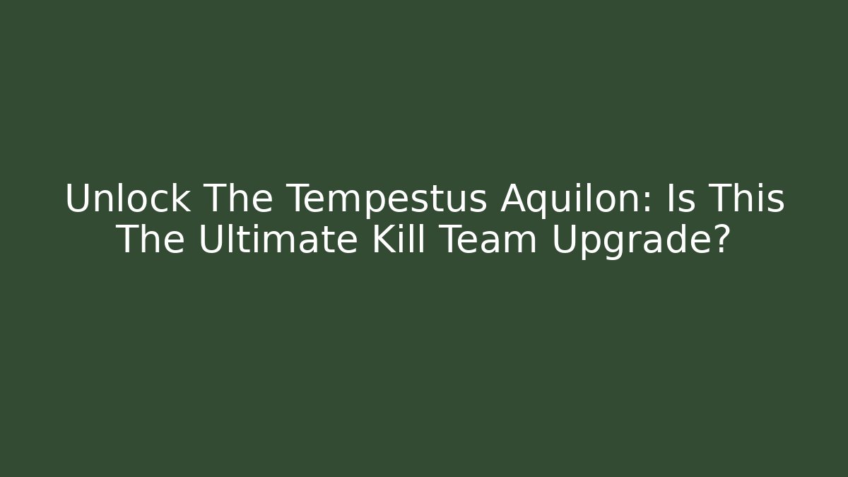 Unlock The Tempestus Aquilon: Is This The Ultimate Kill Team Upgrade?