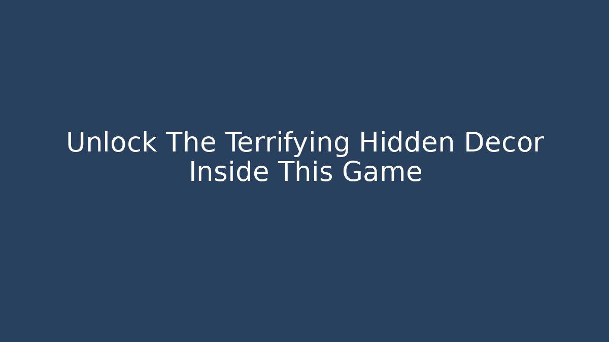 Unlock The Terrifying Hidden Decor Inside This Game