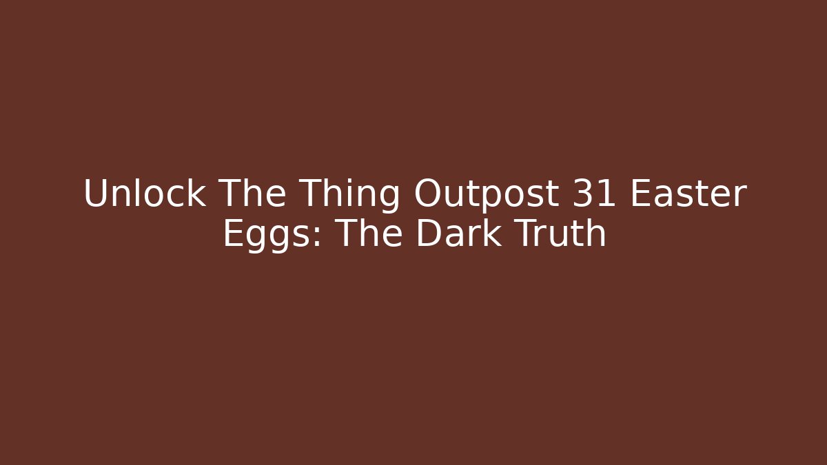 Unlock The Thing Outpost 31 Easter Eggs: The Dark Truth