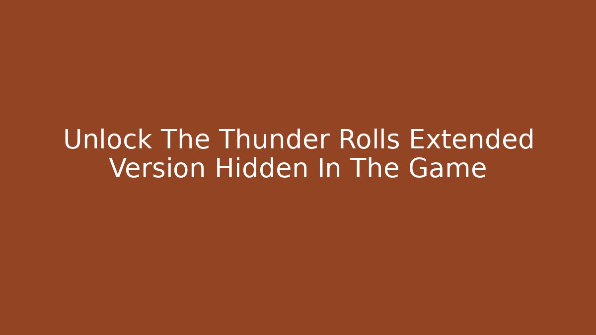 Unlock The Thunder Rolls Extended Version Hidden In The Game - Create More Assets