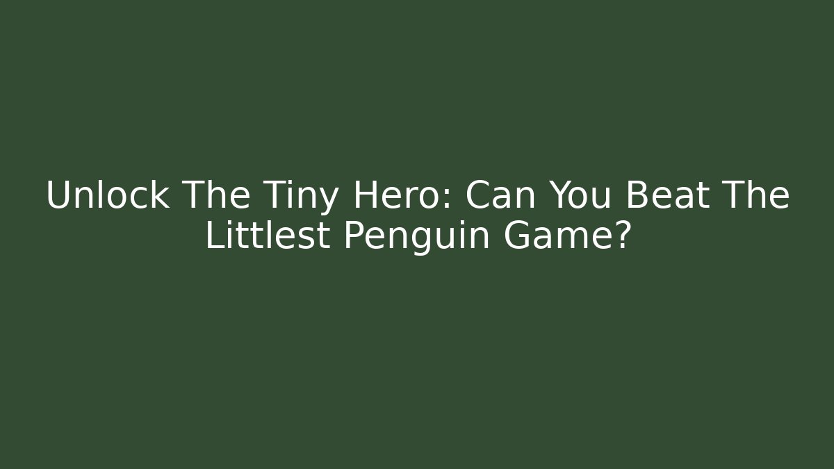 Unlock The Tiny Hero: Can You Beat The Littlest Penguin Game?