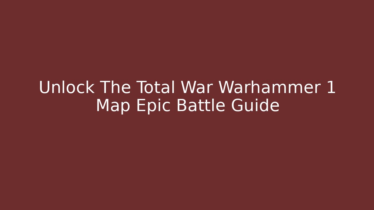 Unlock The Total War Warhammer 1 Map Epic Battle Guide