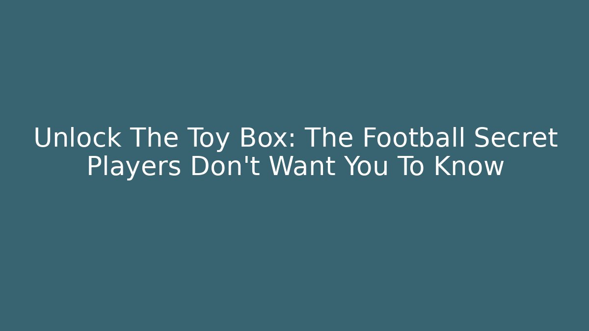 Unlock The Toy Box: The Football Secret Players Don’t Want You To Know