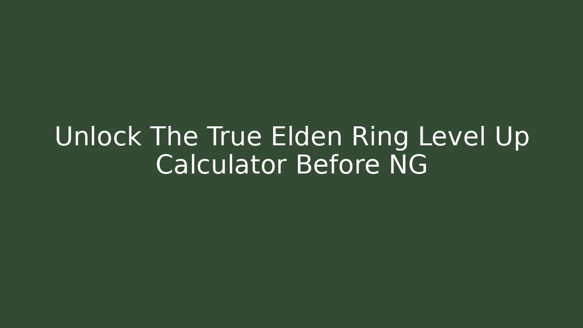 Unlock The True Elden Ring Level Up Calculator Before NG+ - Create More Assets