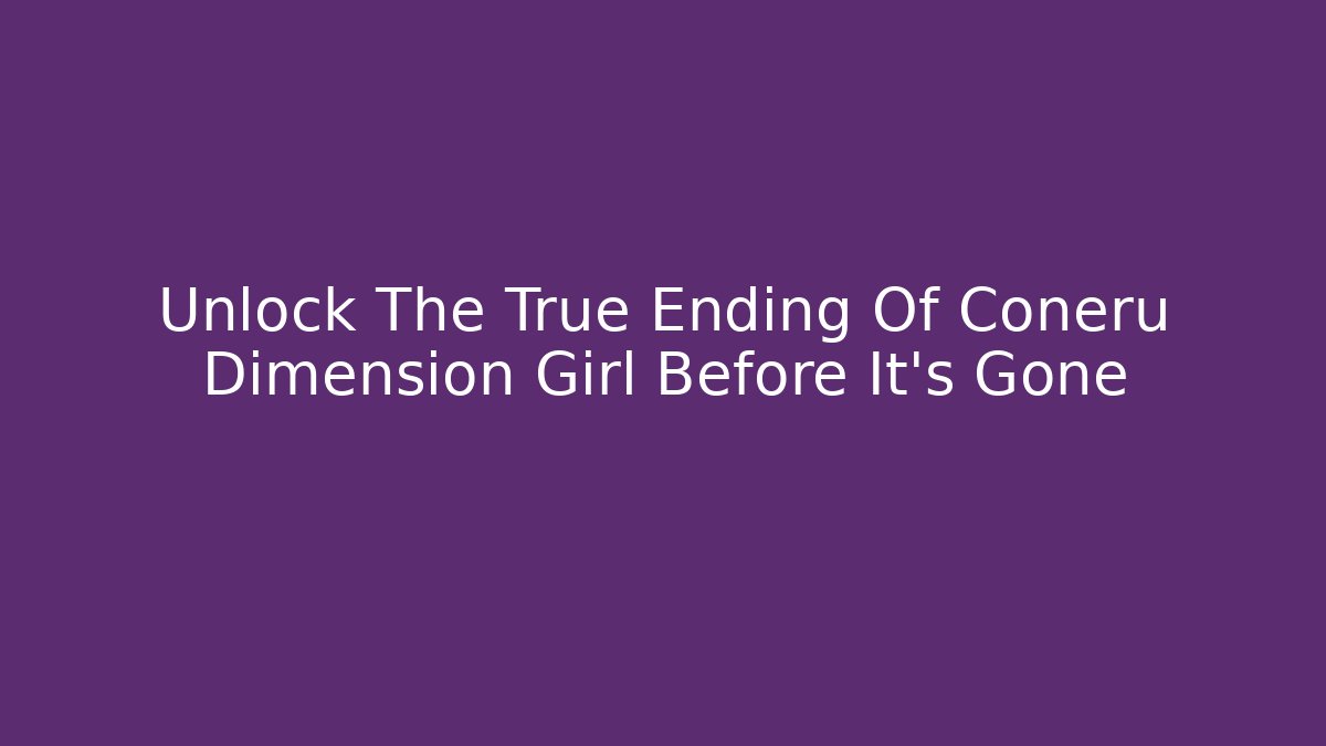 Unlock The True Ending Of Coneru Dimension Girl Before It's Gone