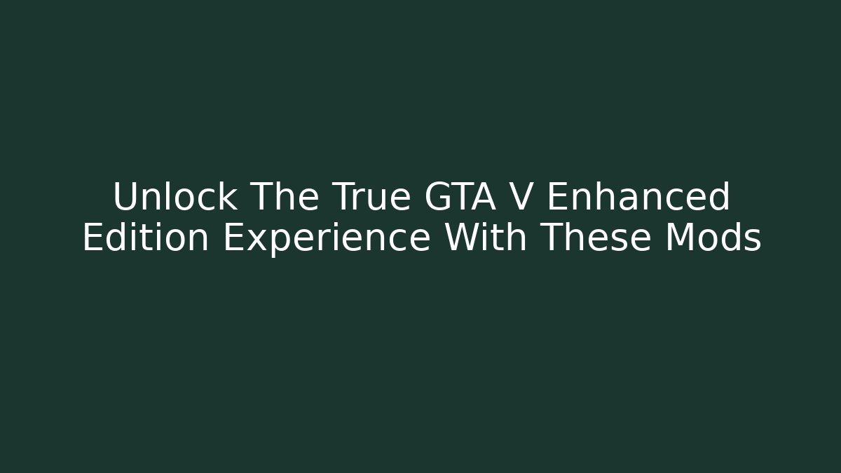 Unlock The True GTA V Enhanced Edition Experience With These Mods