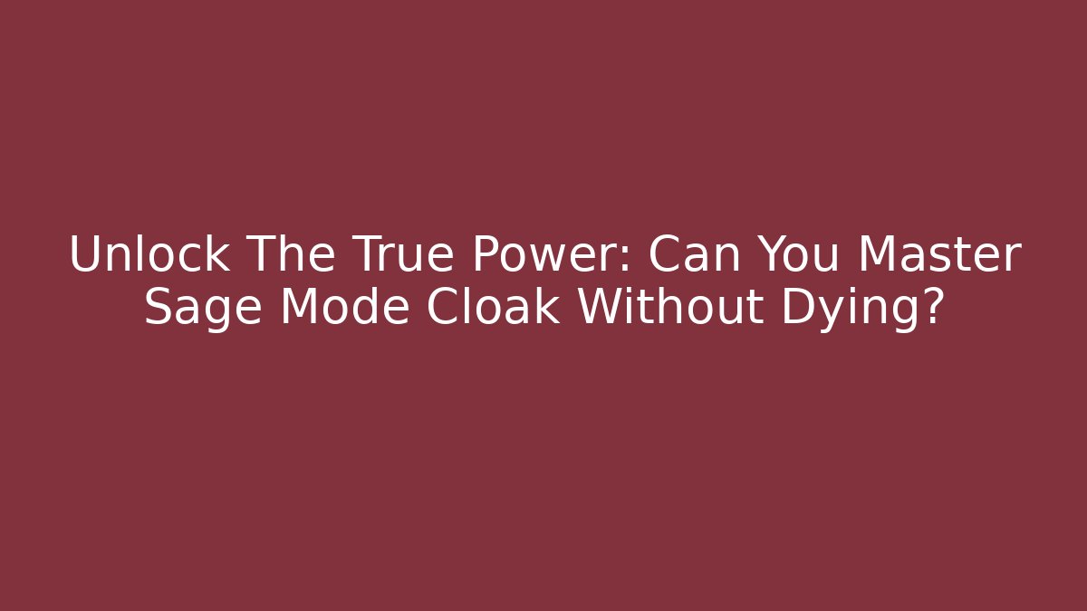 Unlock The True Power: Can You Master Sage Mode Cloak Without Dying?