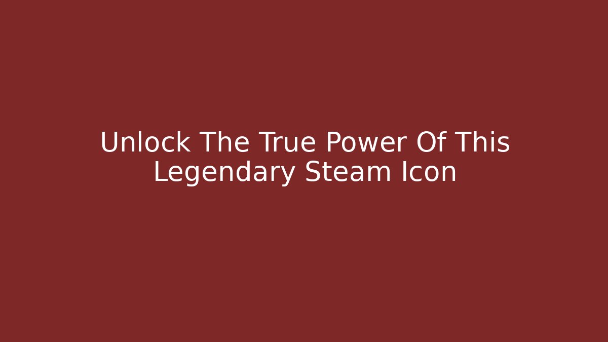 Unlock The True Power Of This Legendary Steam Icon