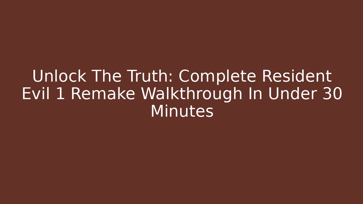 Unlock The Truth: Complete Resident Evil 1 Remake Walkthrough In Under 30 Minutes