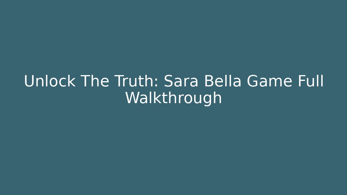 Unlock The Truth: Sara Bella Game Full Walkthrough