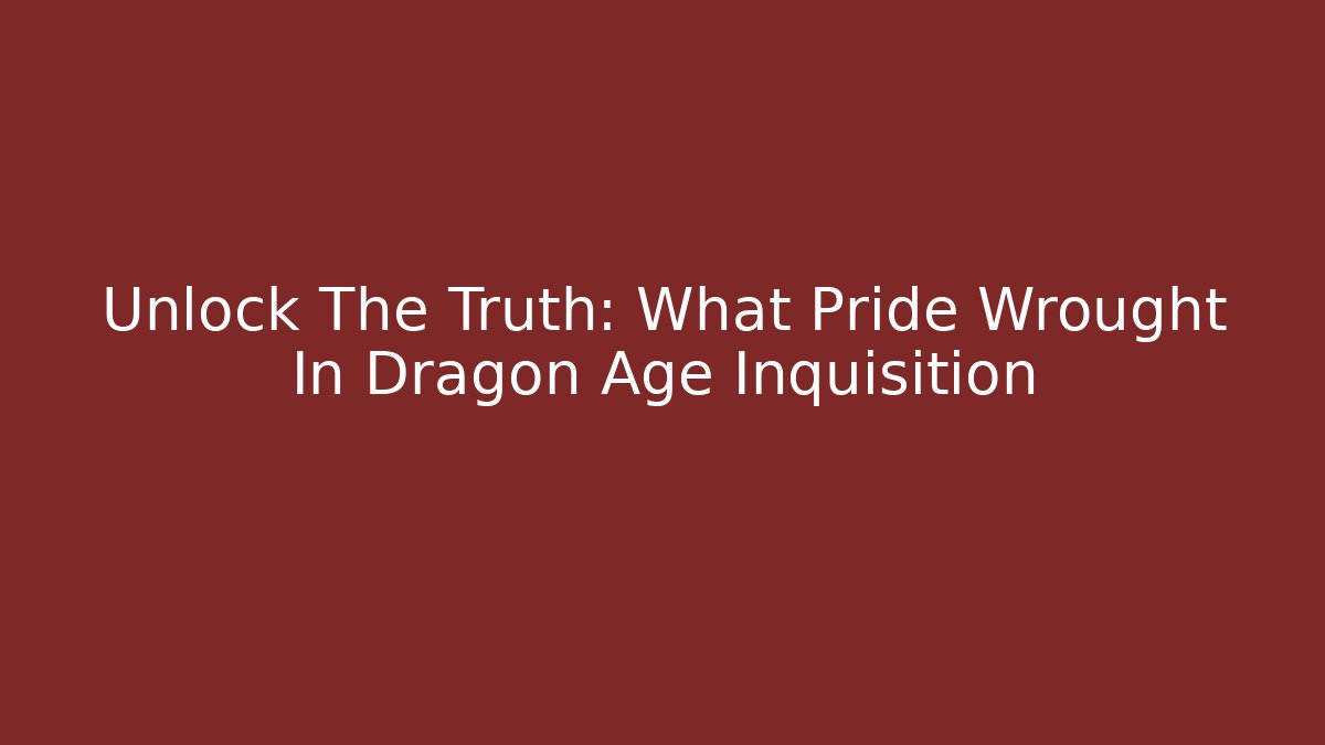 Unlock The Truth: What Pride Wrought In Dragon Age Inquisition