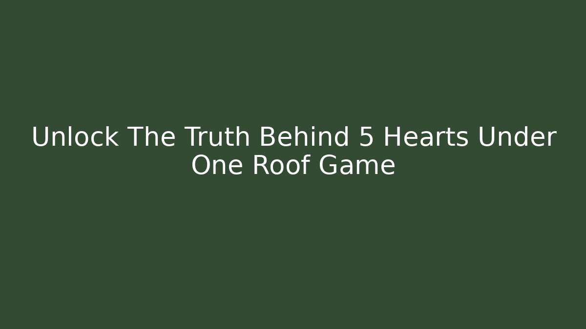 Unlock The Truth Behind 5 Hearts Under One Roof Game