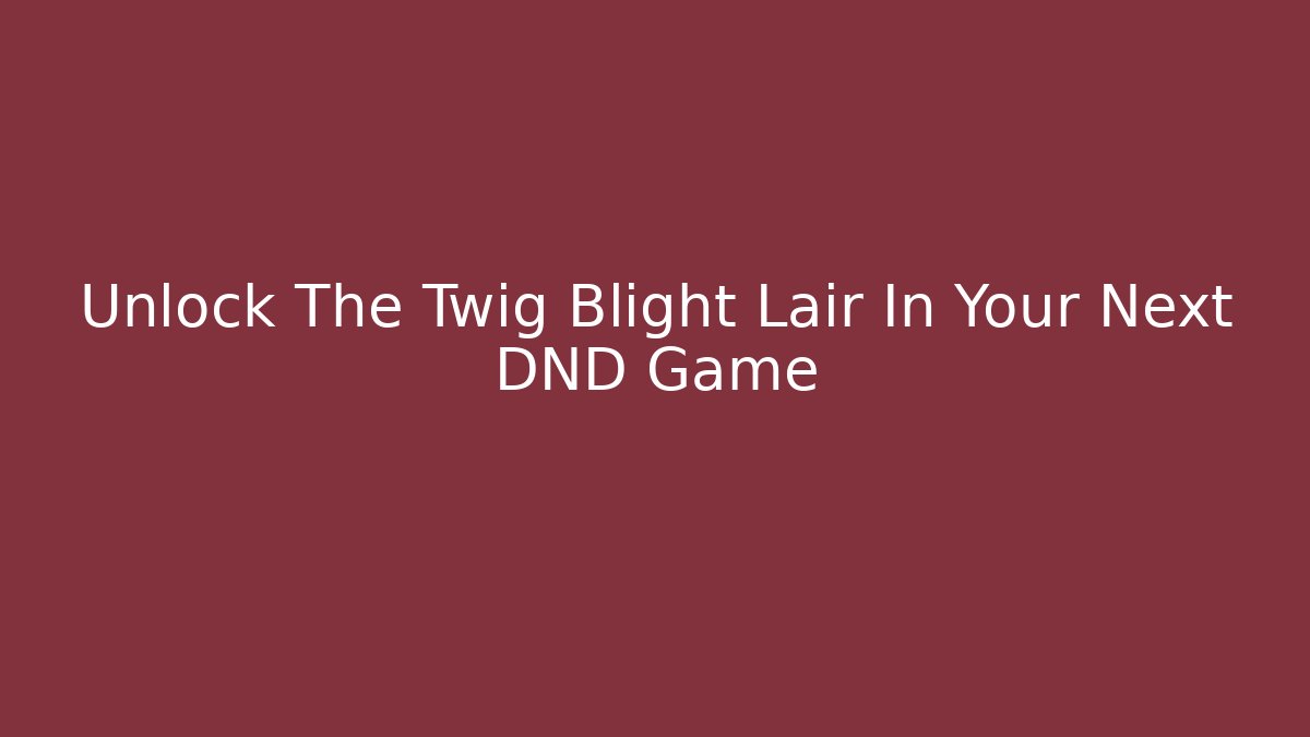 Unlock The Twig Blight Lair In Your Next DND Game