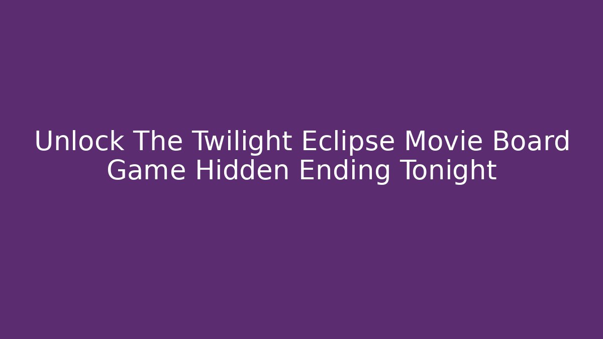 Unlock The Twilight Eclipse Movie Board Game Hidden Ending Tonight