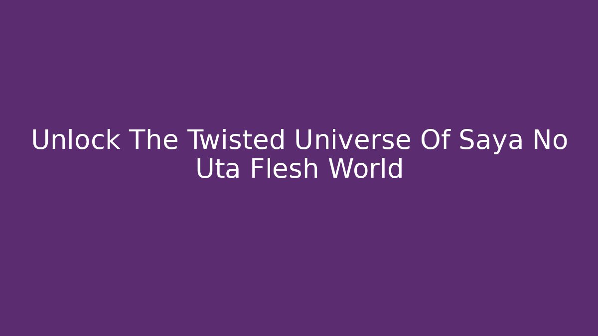 Unlock The Twisted Universe Of Saya No Uta Flesh World