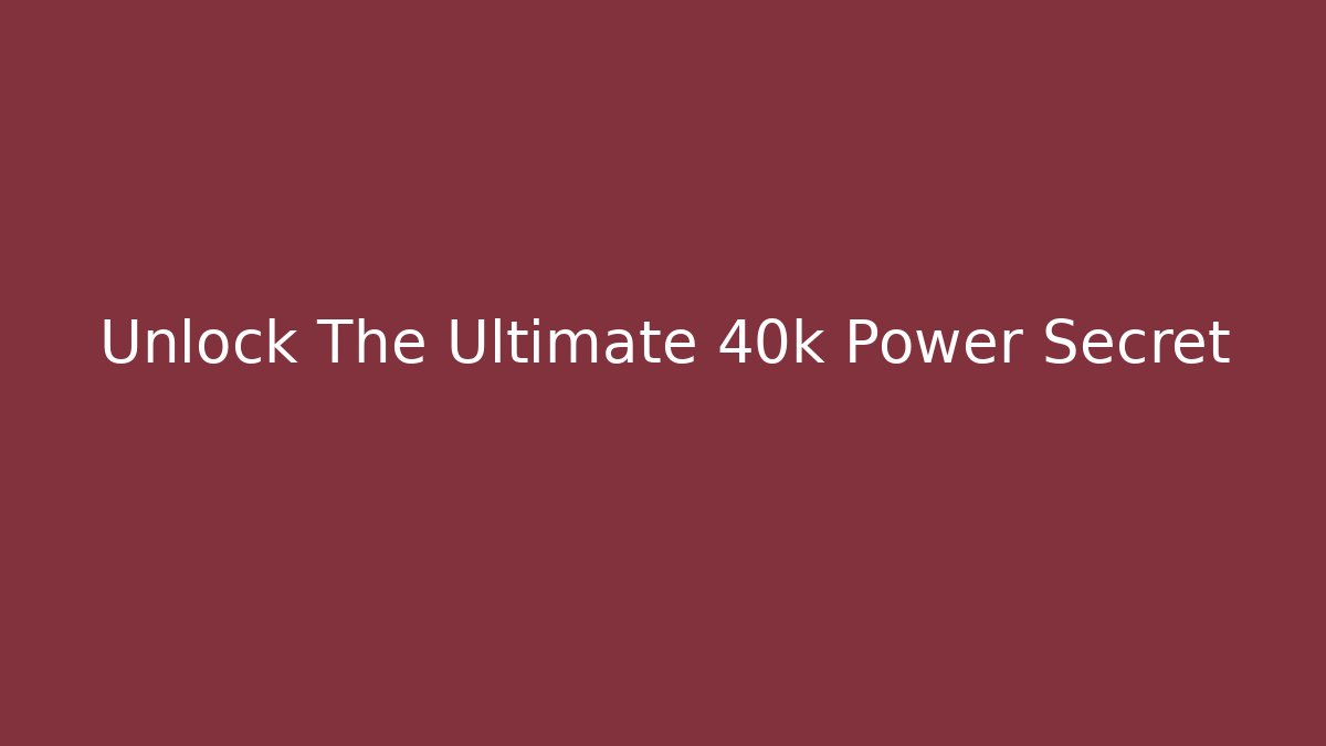 Unlock The Ultimate 40k Power Secret