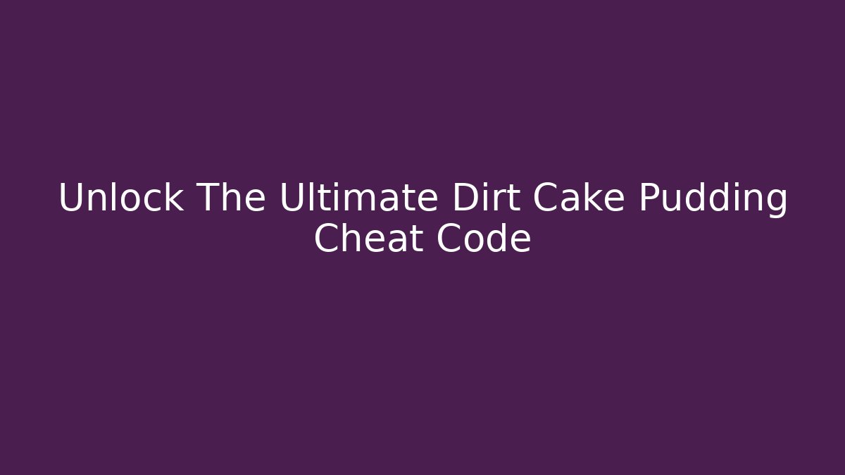 Unlock The Ultimate Dirt Cake Pudding Cheat Code