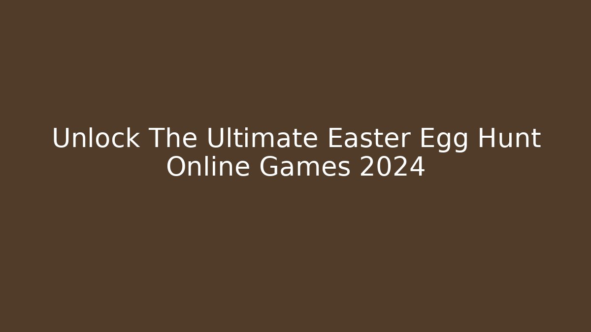 Unlock The Ultimate Easter Egg Hunt Online Games 2024