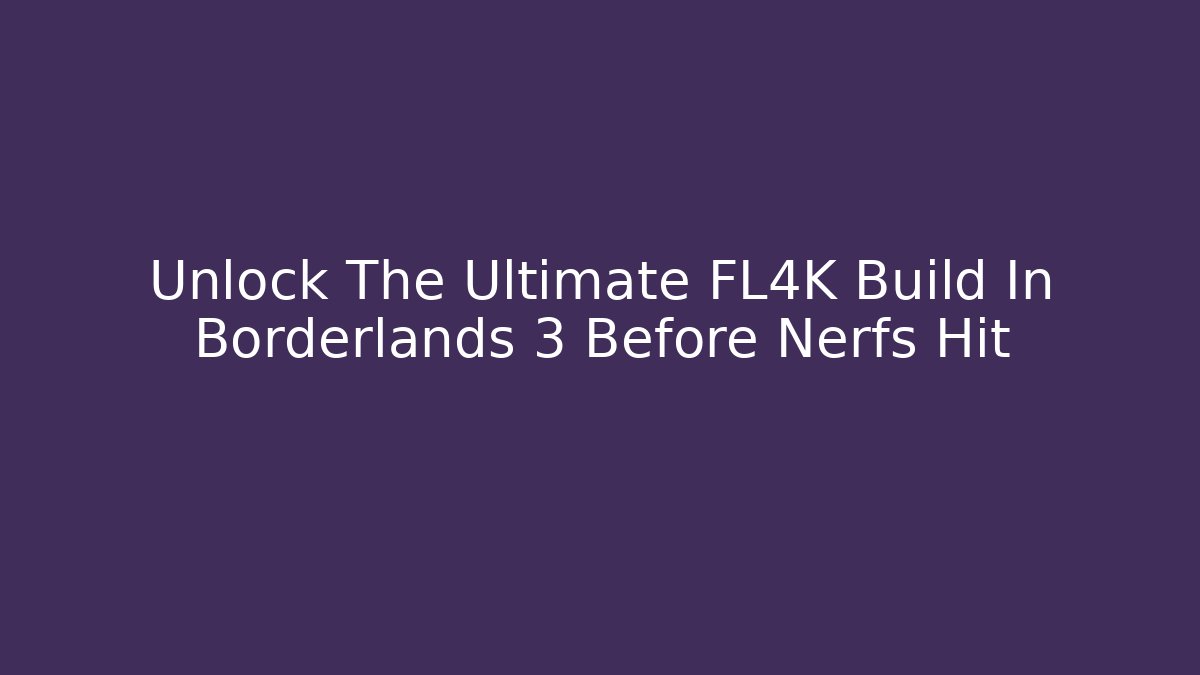 Unlock The Ultimate FL4K Build In Borderlands 3 Before Nerfs Hit