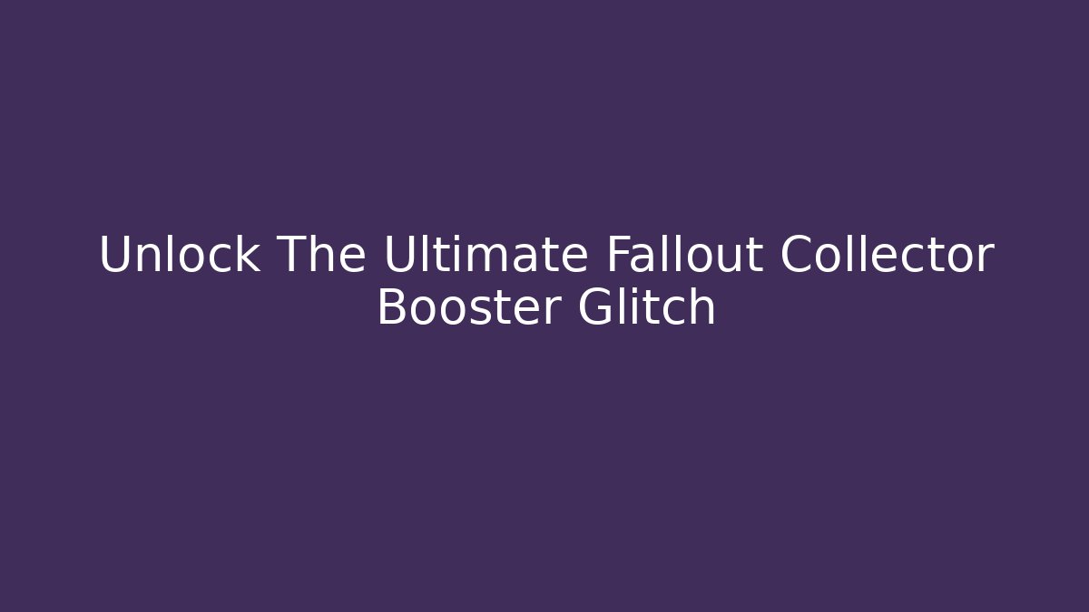 Unlock The Ultimate Fallout Collector Booster Glitch - Create More Assets