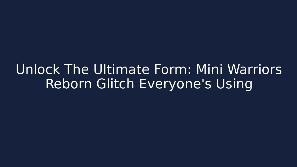 Unlock The Ultimate Form: Mini Warriors Reborn Glitch Everyone's Using