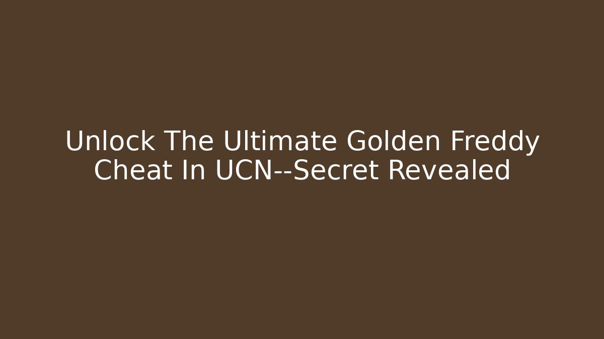 Unlock The Ultimate Golden Freddy Cheat In UCN—Secret Revealed