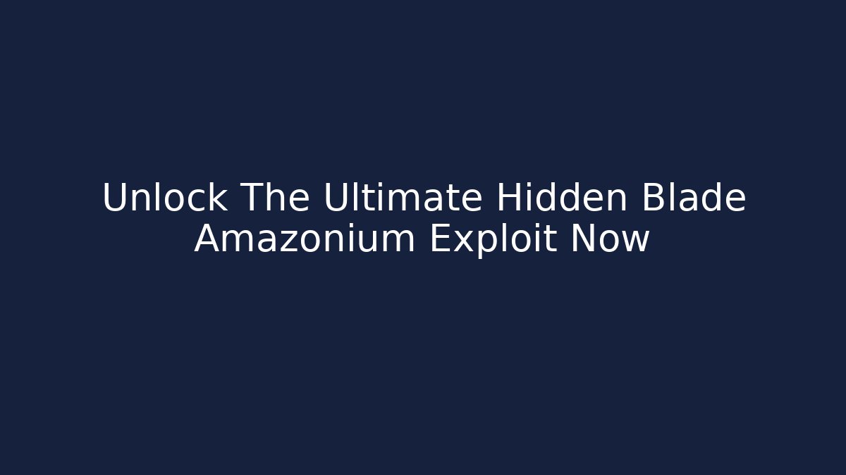 Unlock The Ultimate Hidden Blade Amazonium Exploit Now