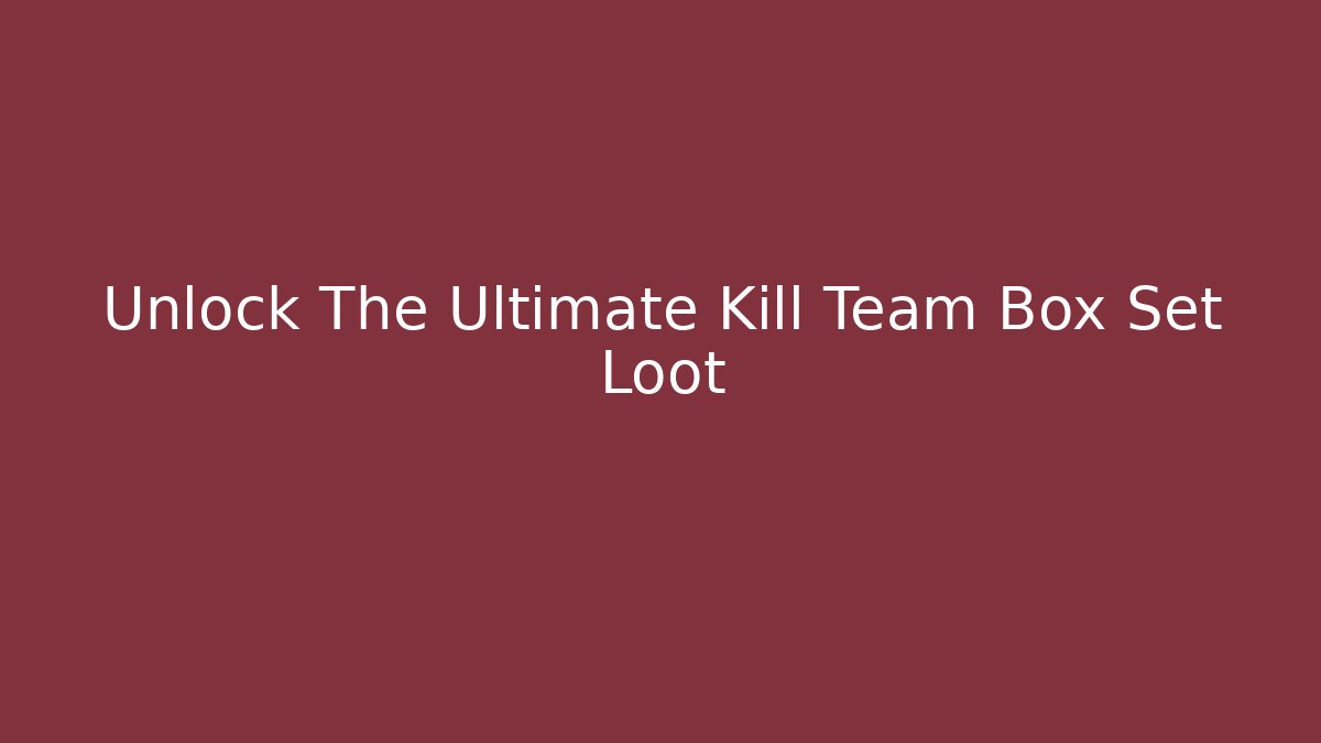 Unlock The Ultimate Kill Team Box Set Loot